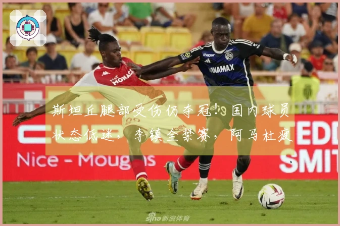 斯坦丘腿部受伤仍夺冠！国内球员状态低迷，李镇全禁赛，阿马杜疲惫不堪