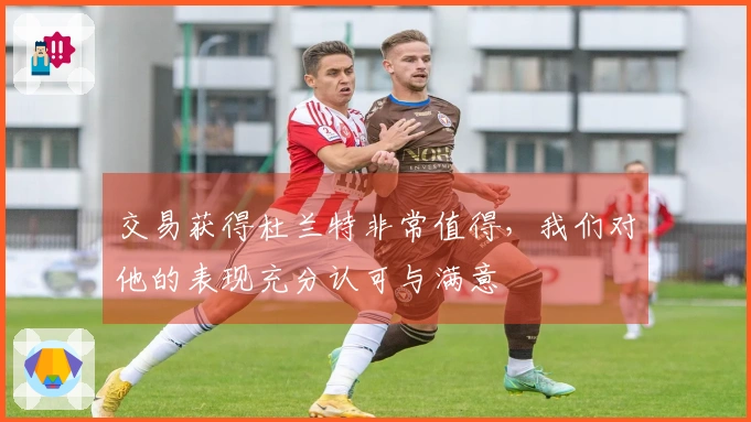 交易获得杜兰特非常值得，我们对他的表现充分认可与满意