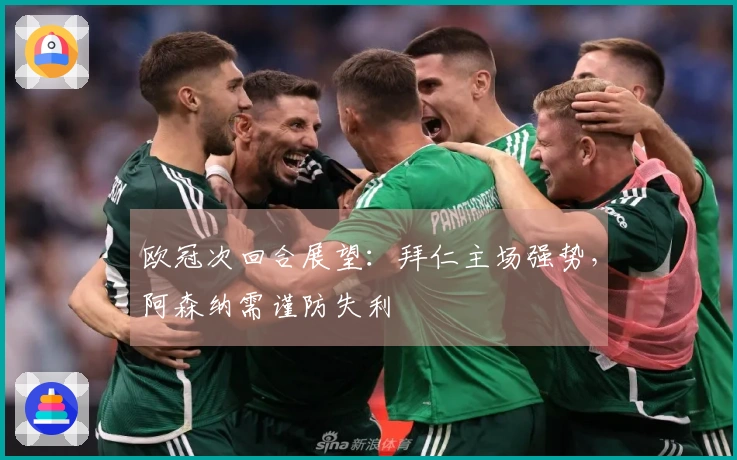 欧冠次回合展望：拜仁主场强势，阿森纳需谨防失利