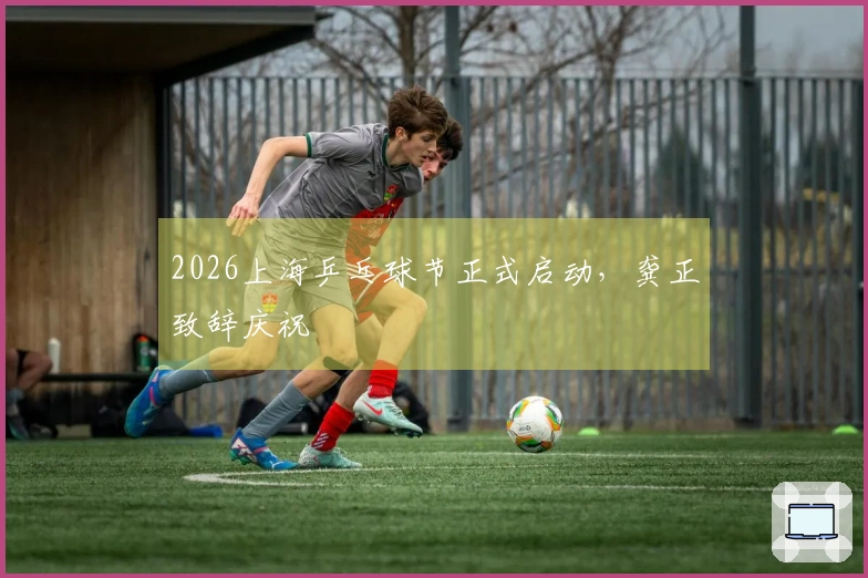 2026上海乒乓球节正式启动，龚正致辞庆祝