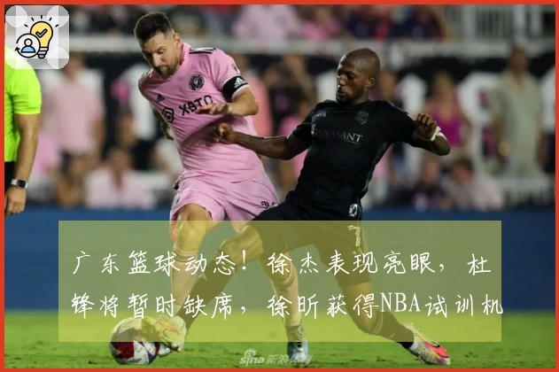 广东篮球动态！徐杰表现亮眼，杜锋将暂时缺席，徐昕获得NBA试训机会