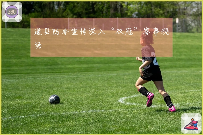 道县防非宣传深入“双冠”赛事现场