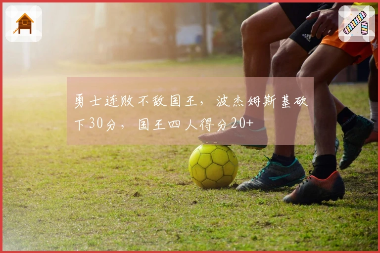 勇士连败不敌国王，波杰姆斯基砍下30分，国王四人得分20+