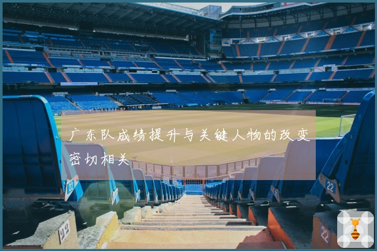 广东队成绩提升与关键人物的改变密切相关