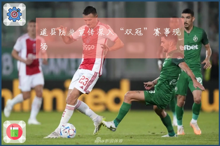 道县防非宣传深入“双冠”赛事现场