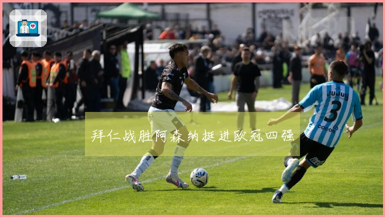 拜仁战胜阿森纳挺进欧冠四强