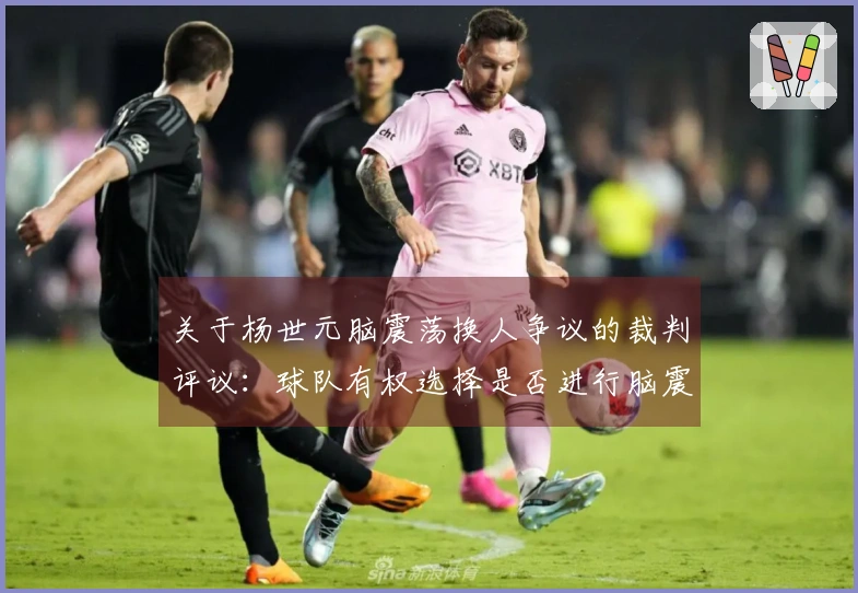关于杨世元脑震荡换人争议的裁判评议：球队有权选择是否进行脑震荡替换