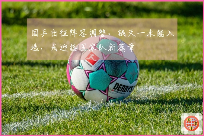 国乒出征阵容调整，钱天一未能入选，或迎接国家队新篇章