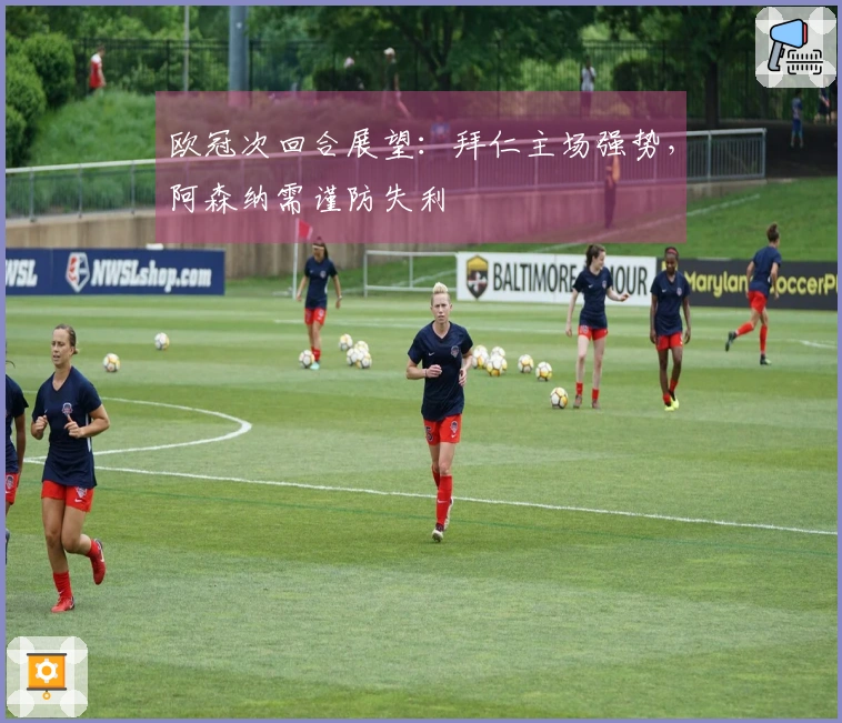 欧冠次回合展望：拜仁主场强势，阿森纳需谨防失利