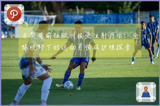 东契奇前往欧洲接受注射疗法：全球视野下的运动员伤病护理探索