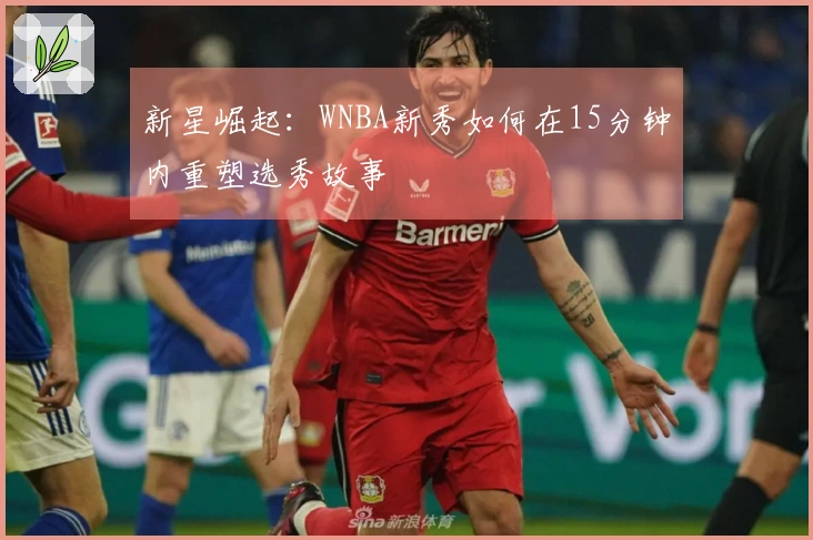 新星崛起：WNBA新秀如何在15分钟内重塑选秀故事